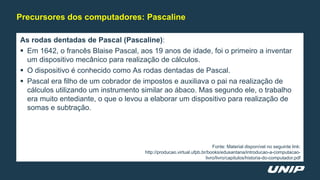 As rodas dentadas de Pascal (Pascaline):
 Em 1642, o francês Blaise Pascal, aos 19 anos de idade, foi o primeiro a invent...