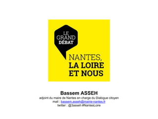 Bassem ASSEH
adjoint du maire de Nantes en charge du Dialogue citoyen
mail : bassem.asseh@mairie-nantes.fr
twitter : @3asseh #NantesLoire
 
