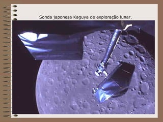 Sonda japonesa Kaguya de exploração lunar.
 