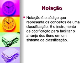 Notação Notação é o código que representa os conceitos de uma classificação. É o instrumento de codificação para facilitar o arranjo dos itens em um sistema de classificação. 