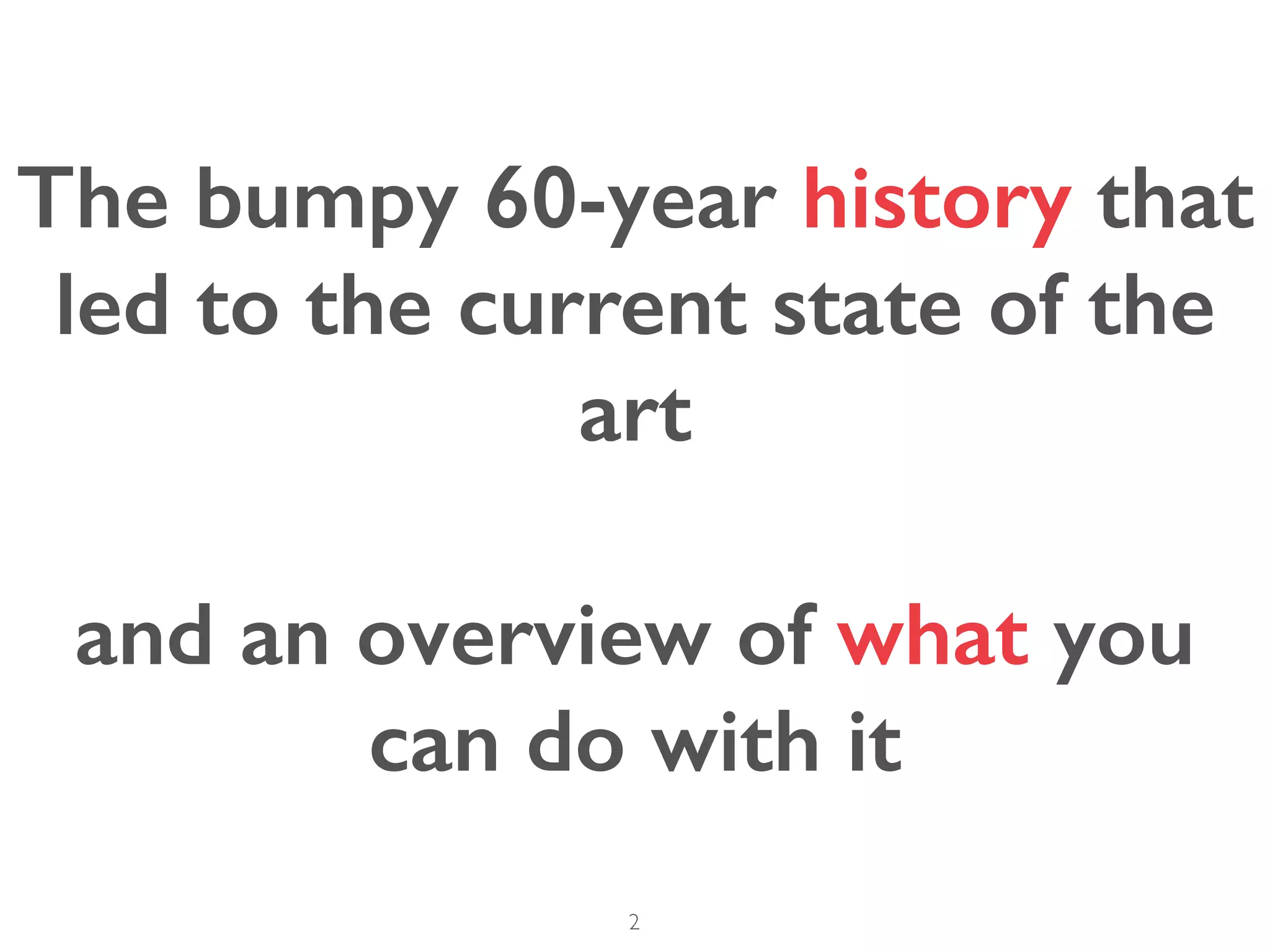 2
The bumpy 60-year history that
led to the current state of the
art
and an overview of what you
can do with it
 