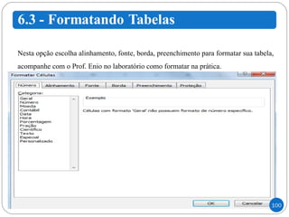 Nesta opção escolha alinhamento, fonte, borda, preenchimento para formatar sua tabela, acompanhe com o Prof. Enio no laboratório como formatar na prática. 