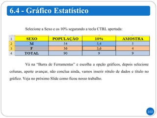 Selecione a Sexo e os 10% segurando a tecla CTRL apertada: Vá na “Barra de Ferramentas” e escolha a opção gráficos, depois selecione colunas, aperte avançar, não conclua ainda, vamos inserir rótulo de dados e título no gráfico. Veja no próximo Slide como ficou nosso trabalho. 
