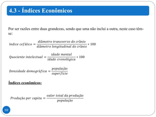 Por ser razões entre duas grandezas, sendo que uma não inclui a outra, neste caso têm-se: Índices econômicos: 