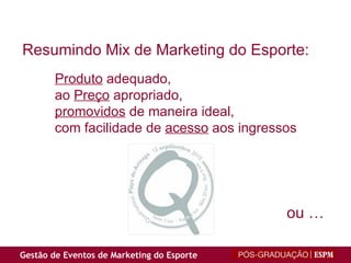Resumindo Mix de Marketing do Esporte: Produto  adequado,  ao  Preço  apropriado, promovidos  de maneira ideal,  com facilidade de  acesso  aos ingressos ou … 