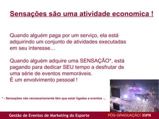 Sensações são uma atividade economica ! Quando alguém paga por um serviço, ela está adquirindo um conjunto de atividades executadas em seu interesse… Quando alguém adquire uma SENSAÇÃO*, está  pagando para dedicar SEU tempo a desfrutar de uma série de eventos memoráveis.  É um envolvimento pessoal ! * - Sensações não necessariamente têm que estar ligadas a eventos … 