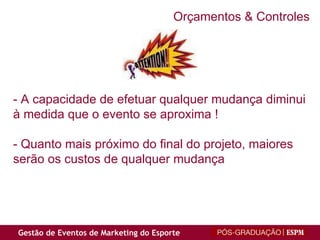 - A capacidade de efetuar qualquer mudança diminui à medida que o evento se aproxima ! - Quanto mais próximo do final do projeto, maiores  serão os custos de qualquer mudança Orçamentos & Controles 