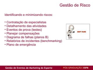 Identificando e minimizando riscos: Contratação de especialistas Detalhamento das atividades Eventos de prova (testes) Planejar compensações Diagrama de falhas (planos B) Relatórios de incidentes (benchmarking) Plano de emergência Gestão de Risco 