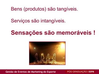 Bens (produtos) são tangíveis. Serviços são intangíveis. Sensações são memoráveis ! 
