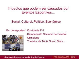 Impactos que podem ser causados por Eventos Esportivos...  Social, Cultural, Político, Econômico Ex. de esportes : Corrida de F-1  Campeonato Nacional de Futebol  Olimpíada  Torneios de Tênis Grand Slam... 