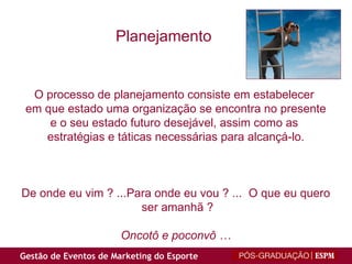 O processo de planejamento consiste em estabelecer  em que estado uma organização se encontra no presente e o seu estado futuro desejável, assim como as  estratégias e táticas necessárias para alcançá-lo. De onde eu vim ? ...Para onde eu vou ? ...  O que eu quero ser amanhã ? Oncotô e poconvô … Planejamento 