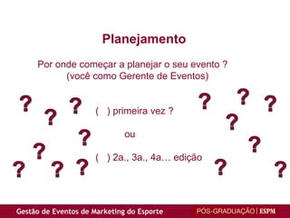 Por onde começar a planejar o seu evento ? (você como Gerente de Eventos) (  ) primeira vez ? ou (  ) 2a., 3a., 4a… edição Planejamento 