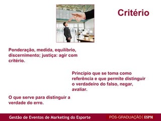Princípio que se toma como referência e que permite distinguir o verdadeiro do falso, negar, avaliar. Ponderação, medida, equilíbrio, discernimento; justiça: agir com critério. O que serve para distinguir a verdade do erro. Critério 
