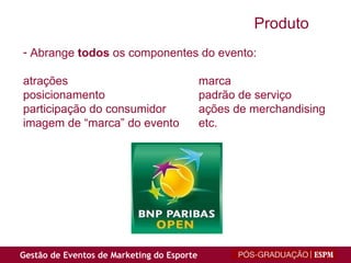Produto   Abrange  todos  os componentes do evento:  atrações  marca  posicionamento  padrão de serviço  participação do consumidor ações de merchandising  imagem de “marca” do evento  etc. 