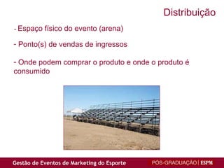 -  Espaço físico do evento (arena) Ponto(s) de vendas de ingressos Onde podem comprar o produto e onde o produto é  consumido Distribuição 
