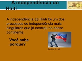 A independência do
Haiti
Você sabe
porquê?
A independência do Haiti foi um dos
processos de independência mais
singulares que já ocorreu no nosso
continente.
Bandeira do Haiti
 