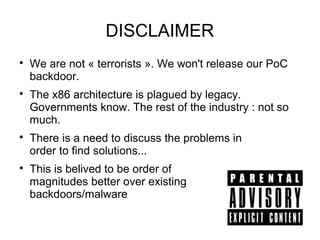 DISCLAIMER

    We are not « terrorists ». We won't release our PoC
    backdoor.

    The x86 architecture is plagued b...