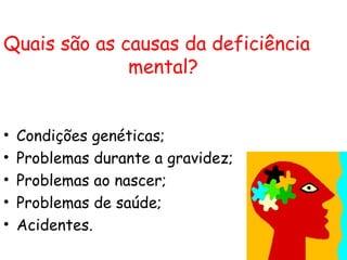 Quais são as causas da deficiência mental ? Condições genéticas; Problemas durante a gravidez; Problemas ao nascer;  Problemas de saúde; Acidentes. saude-mental[1].jpg 