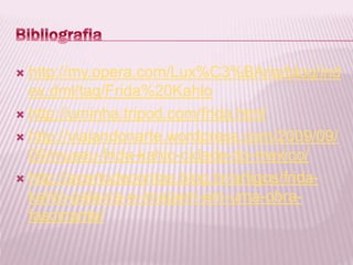  http://my.opera.com/Lux%C3%BAria/blog/ind 
ex.dml/tag/Frida%20Kahlo 
 http://uminha.tripod.com/frida.html 
 http://viajandonarte.wordpress.com/2009/09/ 
09/museu-frida-kahlo-cidade-do-mexico/ 
 http://acertodecontas.blog.br/artigos/frida-kahlo- 
palavra-e-imagem-em-uma-obra-fascinante/ 
