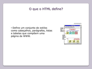 O que o HTML define?




• Define um conjunto de estilos
como cabeçalhos, parágrafos, listas
e tabelas que compõem uma
página da WWW.
 