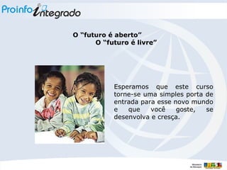 O “futuro é aberto” O “futuro é livre” Esperamos que este curso torne-se uma simples porta de entrada para esse novo mundo e que você goste, se desenvolva e cresça.  