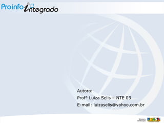 Autora: Profª Luíza Selis – NTE 03 E-mail: luizaselis@yahoo.com.br 