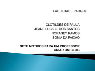 CLOTILDES DE PAULA
JEANE LUCK G. DOS SANTOS
NORANEY RAMOS
SÔNIA DA PAIXÃO
SETE MOTIVOS PARA UM PROFESSOR
CRIAR UM BLOG
 