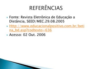  Fonte: Revista Eletrônica de Educação a
Distância, SEED/MEC.29.08.2005
 Http://www.educacionalpositivo.com.br/beti
na_bd.asp?codtexto=636
 Acesso: 02 Out. 2006
 