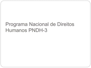 Programa Nacional de Direitos
Humanos PNDH-3
 