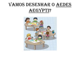 Vamos desenhar o Aedes
aegypti?

 