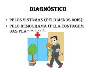 DIAGNÓSTICO
• Pelos sintomas (pelo menos dois);
• Pelo hemograma (pela contagem
das plaquetas).

 