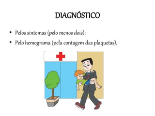DIAGNÓSTICO
• Pelos sintomas (pelo menos dois);
• Pelo hemograma (pela contagem das plaquetas).

 