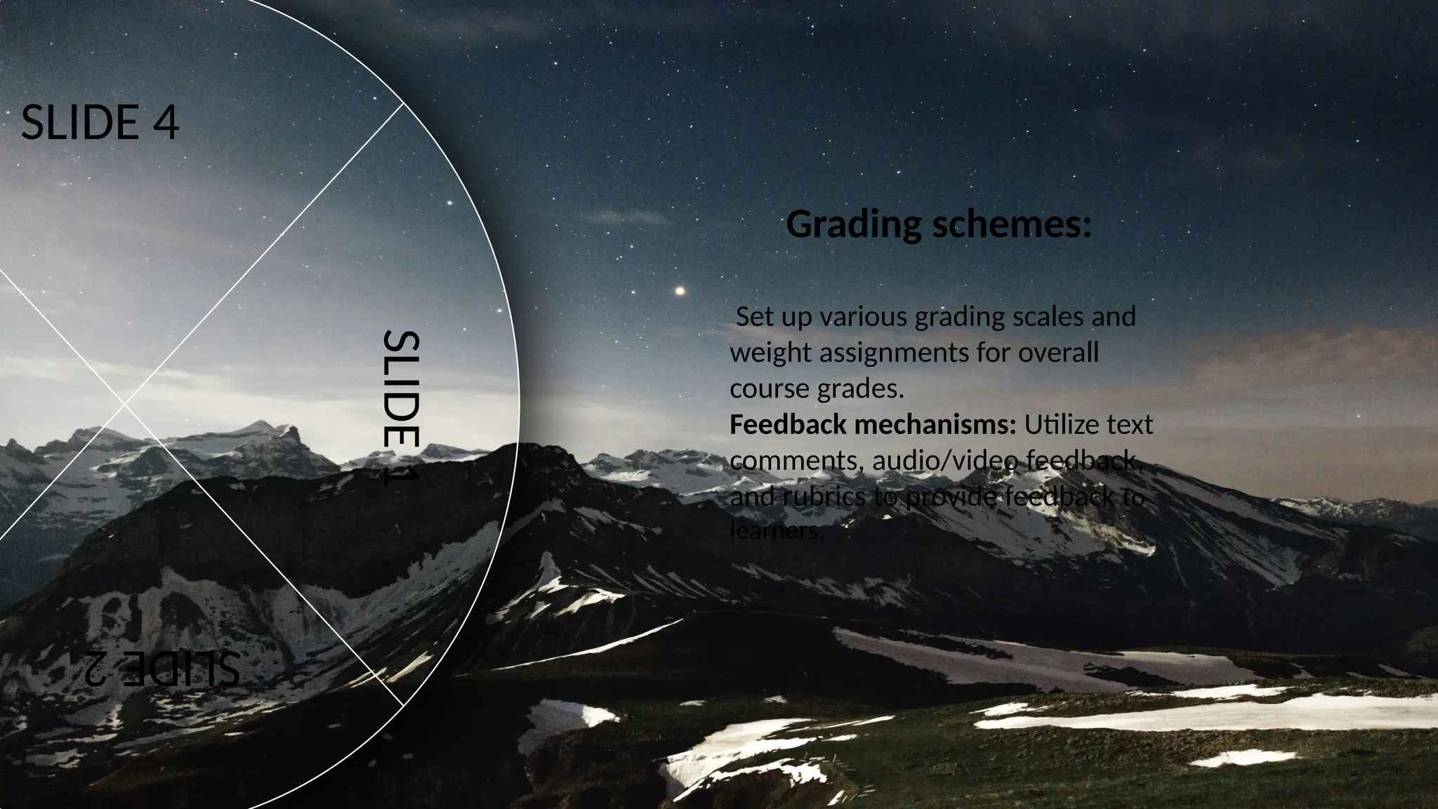 SLIDE
1
SLIDE
2
Grading schemes:
Set up various grading scales and
weight assignments for overall
course grades.
Feedback mechanisms: Utilize text
comments, audio/video feedback,
and rubrics to provide feedback to
learners.
SLIDE 4
SLIDE
1
SLIDE
2
 
