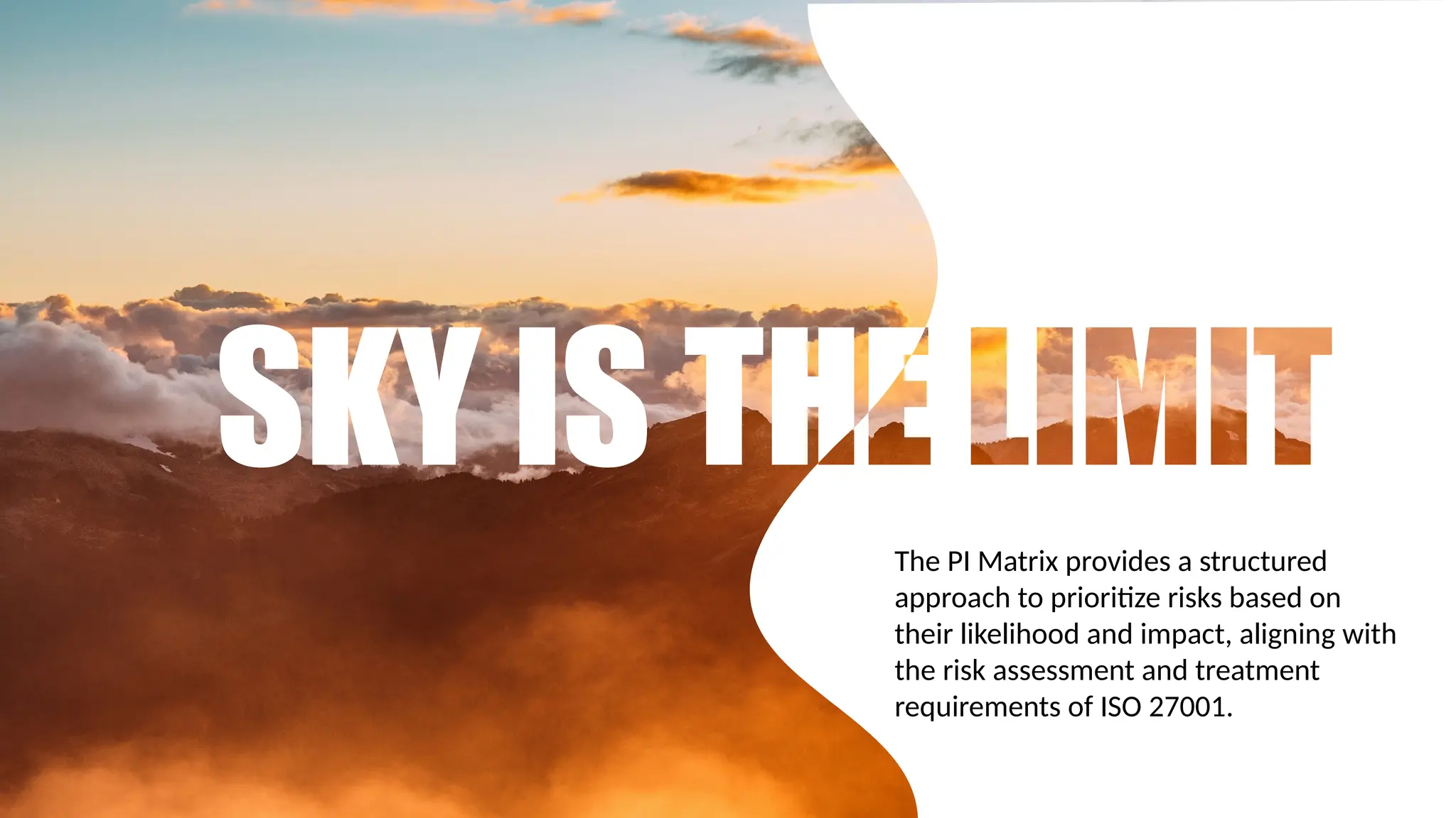 The PI Matrix provides a structured
approach to prioritize risks based on
their likelihood and impact, aligning with
the risk assessment and treatment
requirements of ISO 27001.
 