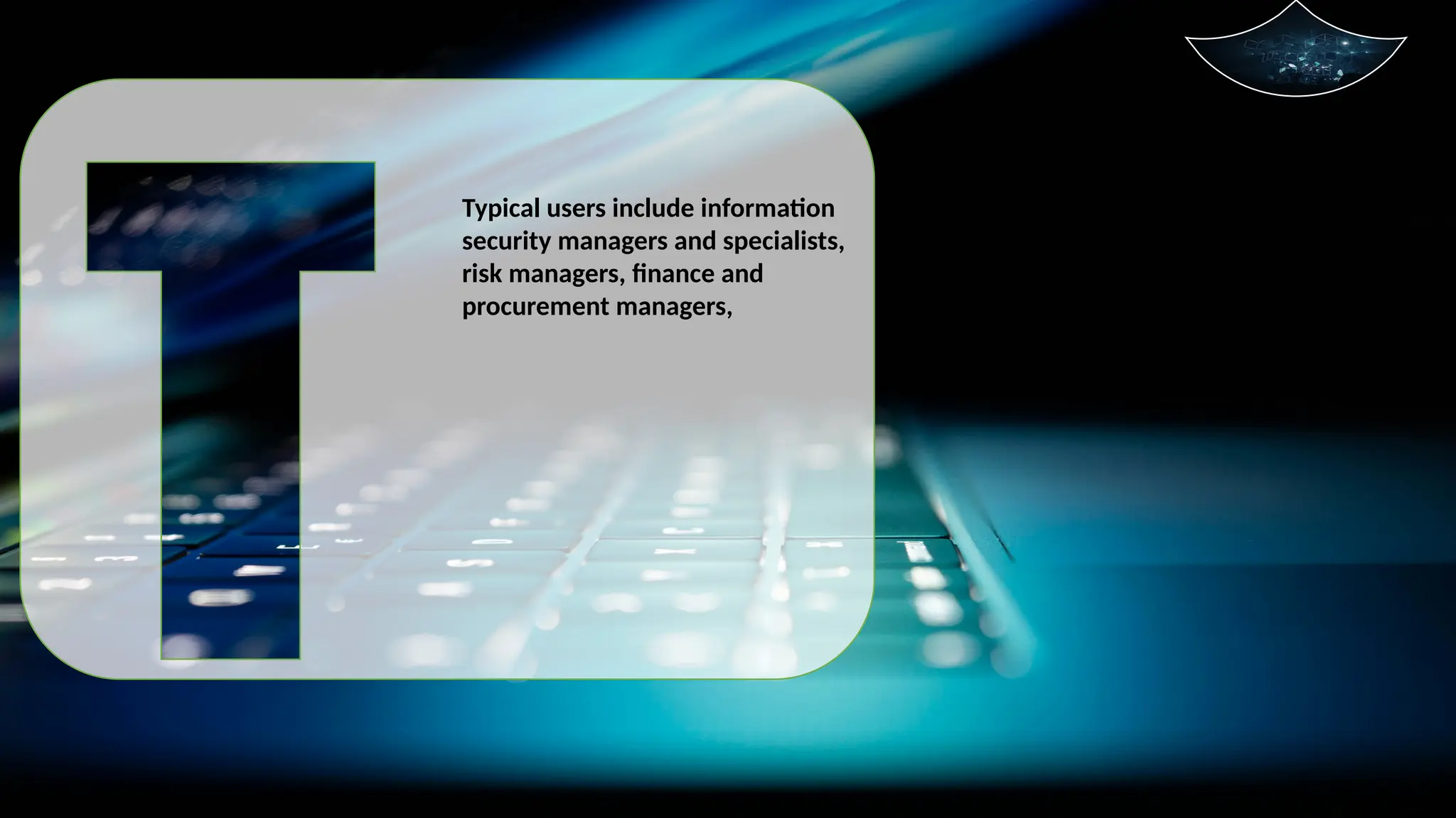 Typical users include information
security managers and specialists,
risk managers, finance and
procurement managers,
 