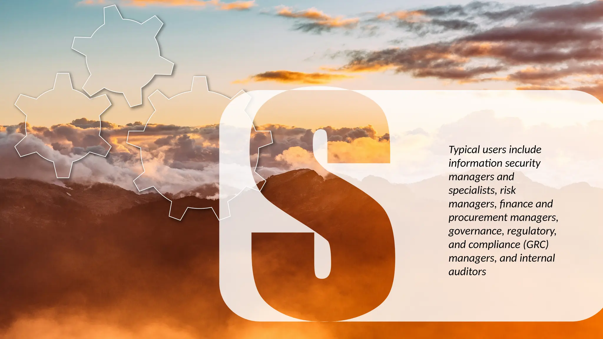 Typical users include
information security
managers and
specialists, risk
managers, finance and
procurement managers,
governance, regulatory,
and compliance (GRC)
managers, and internal
auditors
 