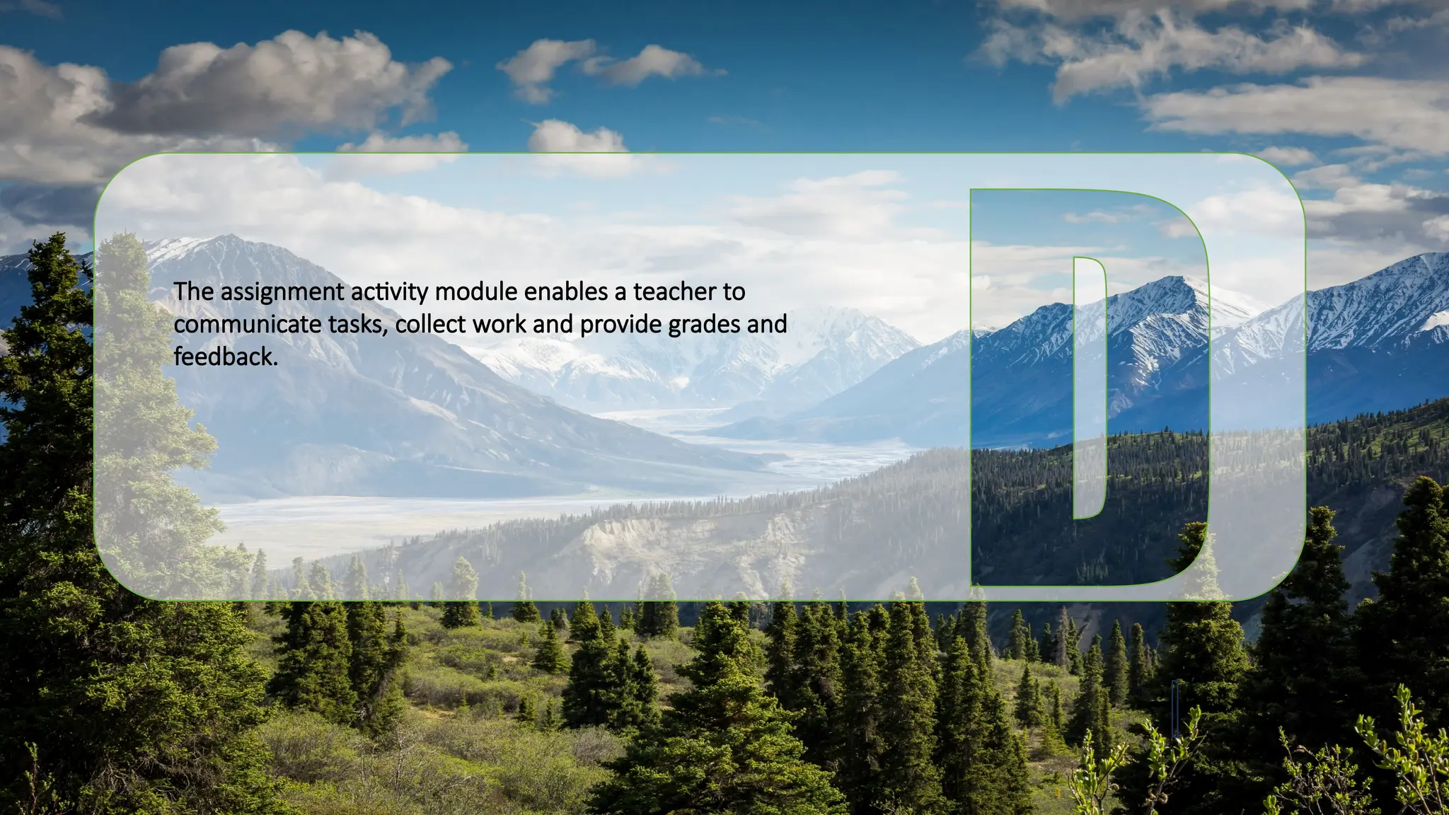 The assignment activity module enables a teacher to
communicate tasks, collect work and provide grades and
feedback.
 