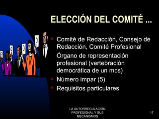 LA AUTORREGULACIÓN
PROFESIONAL Y SUS
MECANISMOS
17
ELECCIÓN DEL COMITÉ ...
 Comité de Redacción, Consejo de
Redacción, Comité Profesional
 Órgano de representación
profesional (vertebración
democrática de un mcs)
 Número impar (5)
 Requisitos particulares
 