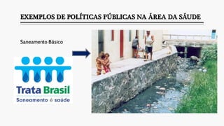 EXEMPLOS DE POLÍTICAS PÚBLICAS NA ÁREA DA SÁUDE
Saneamento Básico
 