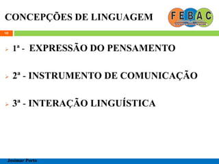 CONCEPÇÕES DE LINGUAGEM
 1ª - EXPRESSÃO DO PENSAMENTO
 2ª - INSTRUMENTO DE COMUNICAÇÃO
 3ª - INTERAÇÃO LINGUÍSTICA
10
Josimar Porto
 