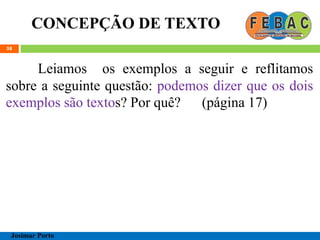 CONCEPÇÃO DE TEXTO
58
Leiamos os exemplos a seguir e reflitamos
sobre a seguinte questão: podemos dizer que os dois
exemplos são textos? Por quê? (página 17)
Josimar Porto
 