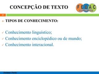 CONCEPÇÃO DE TEXTO
62
 TIPOS DE CONHECIMENTO:
 Conhecimento linguístico;
 Conhecimento enciclopédico ou de mundo;
 Conhecimento interacional.
Josimar Porto
 