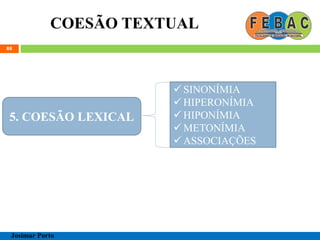 COESÃO TEXTUAL
88
Josimar Porto
5. COESÃO LEXICAL
 SINONÍMIA
 HIPERONÍMIA
 HIPONÍMIA
 METONÍMIA
 ASSOCIAÇÕES
 
