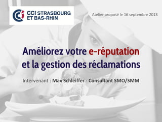 Améliorez votre e-réputation
et la gestion des réclamations
Intervenant : Max Schleiffer - Consultant SMO/SMM
Atelier proposé le 16 septembre 2013
 