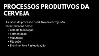 Sala de fabricação
Fermentação
Maturação
Filtração
Enchimento e Pasteurização
As fases do processo produtivo da cerveja são
caracterizadas como:
PROCESSOS PRODUTIVOS DA
CERVEJA
 