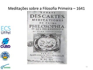 Meditações sobre a Filosofia Primeira – 1641
13
 
