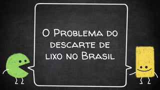 O Problema do
descarte de
lixo no Brasil
 