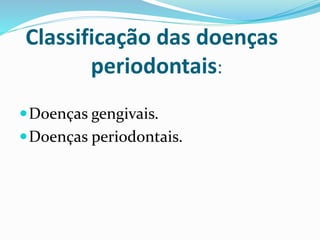 Classificação das doenças
periodontais:
Doenças gengivais.
Doenças periodontais.
 