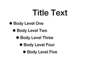 Title Text
• Body Level One
 • Body Level Two
   • Body Level Three
    • Body Level Four
      • Body Level Five
 
