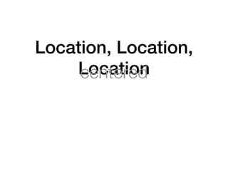 Location, Location,
    Location
     centered
 